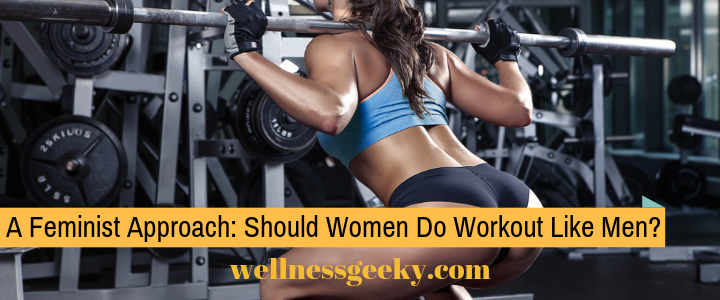 A Feministic Approach: Should Women Workout Like Men?