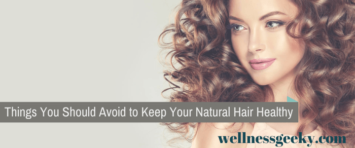 Things You Should Avoid to Keep Your Natural Hair Healthy